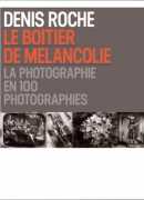Denis Roche, le boitier de la mélancolie, la photographie en 100 photographies, Hazan, 2015.