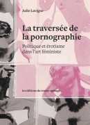 La traversée de la pornographie : politique et érotisme dans l'art féministe, Julie Lavigne, Remue-Ménage, 2017.