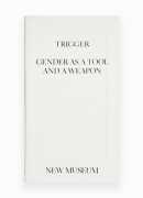 Trigger : gender as a tool and a weapon, Johanna Burton and Natalie Bell, New Museum of contemporary art, 2017.