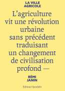 La ville agricole : l'agriculture vit une révolution urbaine sans précédent traduisant un changement de civilisation profond, Rémi Janin, Openfield, 2017.