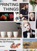 Printing things : visions and essentials for 3D printing. Éditions Gestalten, 2014