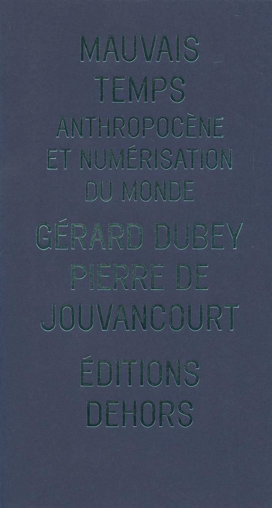 Mauvais temps : anthropocène et numérisation du monde, Gérard Dubey, Pierre de Jouvancourt, Dehors, 2018.