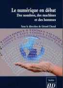Le numérique en débat : des nombres, des machines et des hommes, sous la direction de Gérard Chazal, Editions universitaires de Dijon, 2017.
